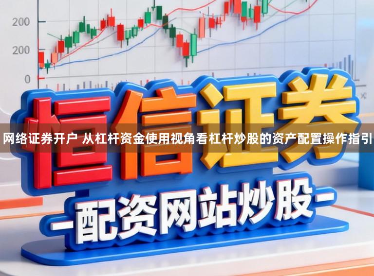 网络证券开户 从杠杆资金使用视角看杠杆炒股的资产配置操作指引