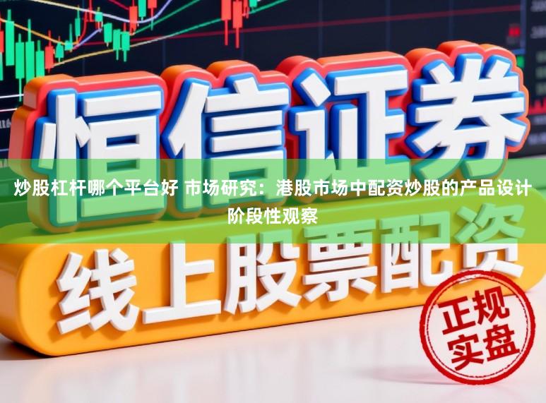 炒股杠杆哪个平台好 市场研究：港股市场中配资炒股的产品设计阶段性观察