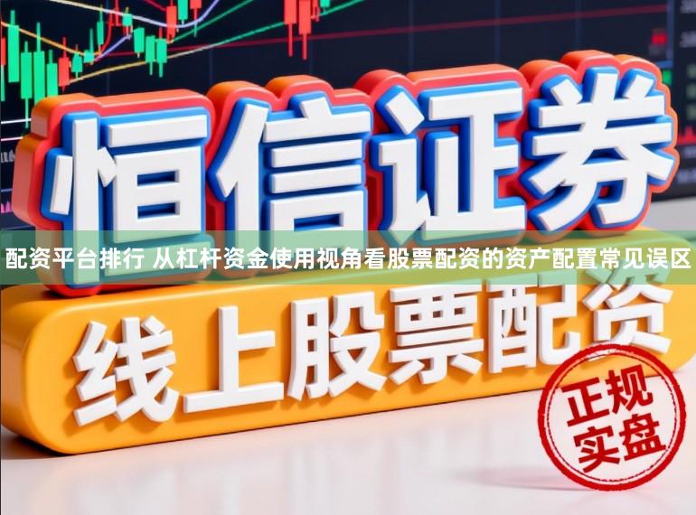 配资平台排行 从杠杆资金使用视角看股票配资的资产配置常见误区