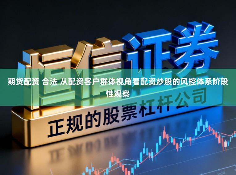 期货配资 合法 从配资客户群体视角看配资炒股的风控体系阶段性观察