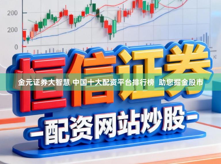 金元证券大智慧 中国十大配资平台排行榜  助您掘金股市