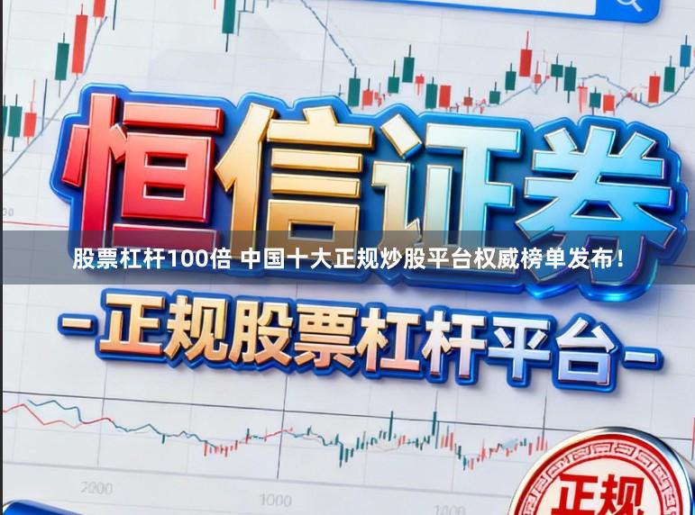 股票杠杆100倍 中国十大正规炒股平台权威榜单发布！