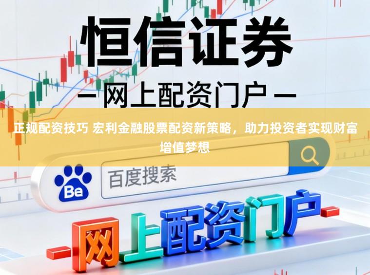 正规配资技巧 宏利金融股票配资新策略，助力投资者实现财富增值梦想