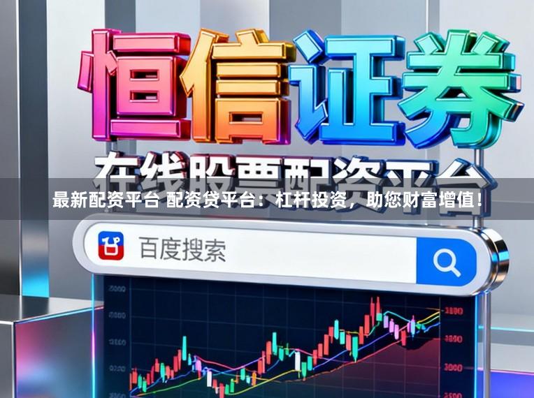 最新配资平台 配资贷平台：杠杆投资，助您财富增值！