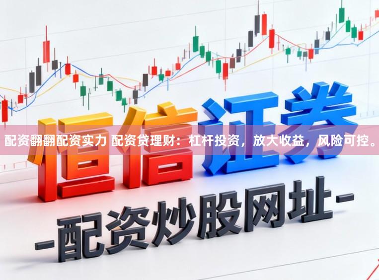 配资翻翻配资实力 配资贷理财：杠杆投资，放大收益，风险可控。