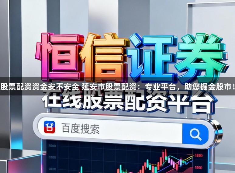股票配资资金安不安全 延安市股票配资：专业平台，助您掘金股市！