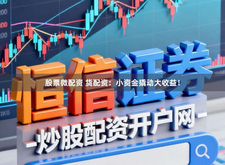 股票微配资 货配资：小资金撬动大收益！