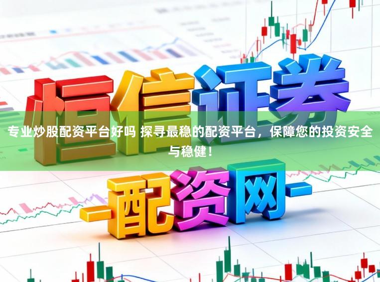 专业炒股配资平台好吗 探寻最稳的配资平台，保障您的投资安全与稳健！