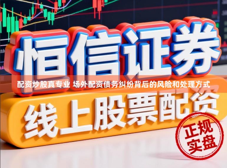 配资炒股真专业 场外配资债务纠纷背后的风险和处理方式