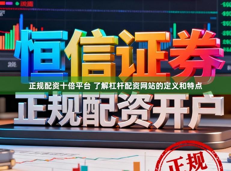 正规配资十倍平台 了解杠杆配资网站的定义和特点