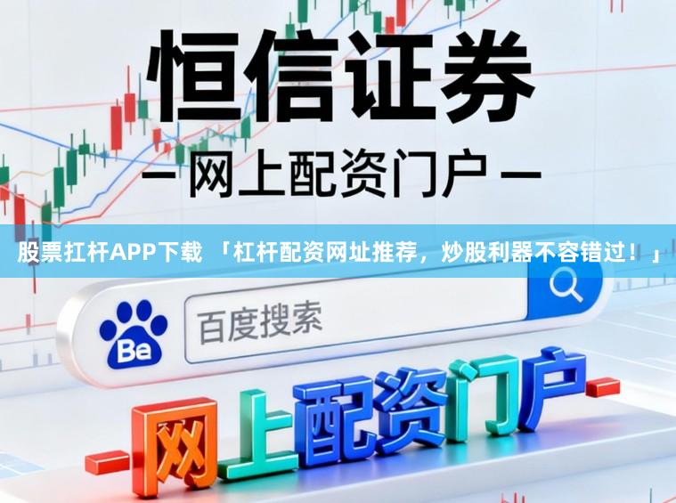股票扛杆APP下载 「杠杆配资网址推荐，炒股利器不容错过！」