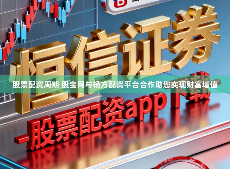 股票配资周期 股宝网与杨方配资平台合作助您实现财富增值