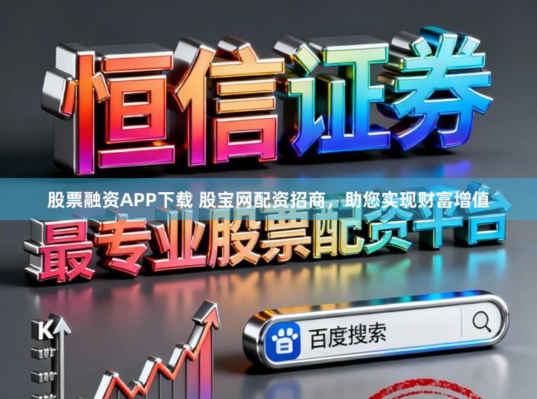 股票融资APP下载 股宝网配资招商，助您实现财富增值