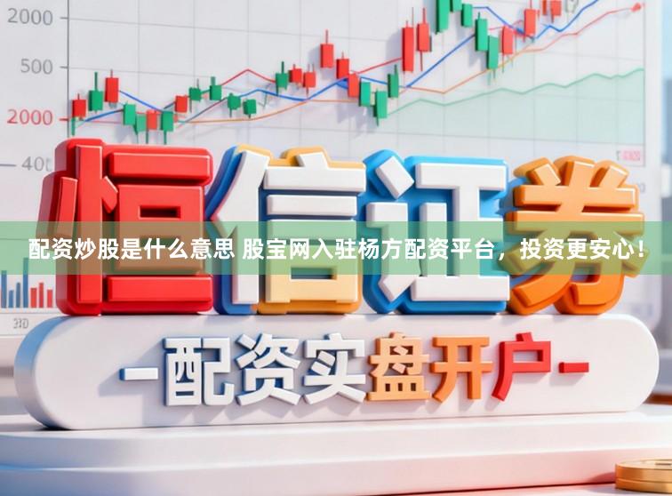 配资炒股是什么意思 股宝网入驻杨方配资平台,投资更安心!