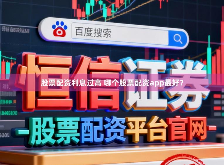 股票配资利息过高 哪个股票配资app最好？