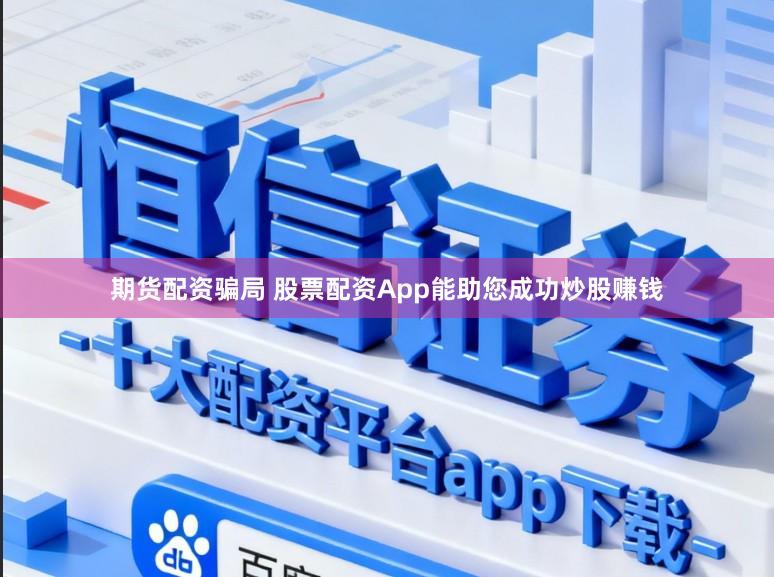 期货配资骗局 股票配资App能助您成功炒股赚钱