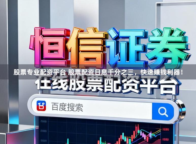 股票专业配资平台 股票配资日息千分之三，快速赚钱利器！