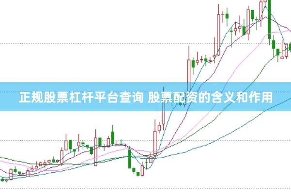 正规股票杠杆平台查询 股票配资的含义和作用