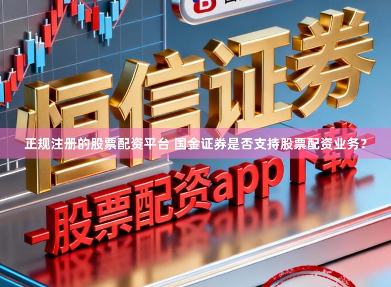 正规注册的股票配资平台 国金证券是否支持股票配资业务？