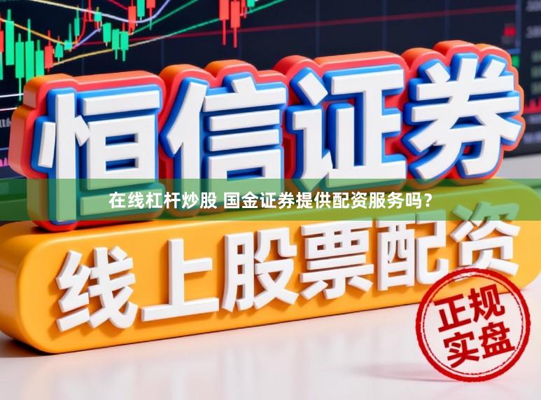 在线杠杆炒股 国金证券提供配资服务吗？