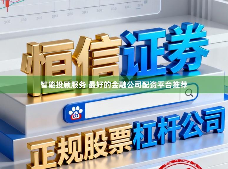 智能投顾服务 最好的金融公司配资平台推荐