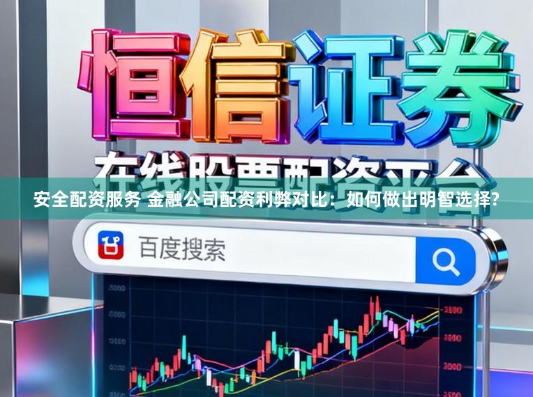 安全配资服务 金融公司配资利弊对比：如何做出明智选择?
