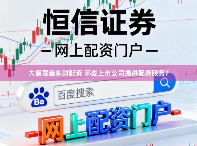 大智慧鑫东财配资 哪些上市公司提供配资服务？