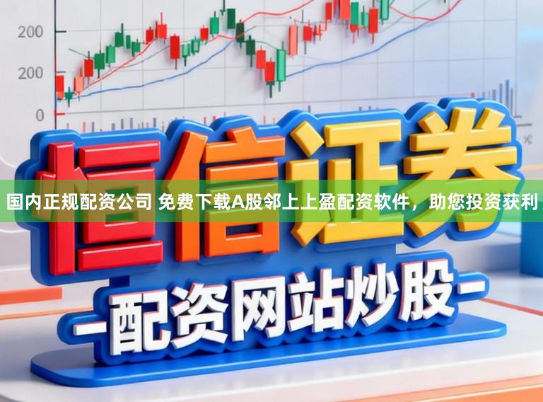 国内正规配资公司 免费下载A股邻上上盈配资软件，助您投资获利