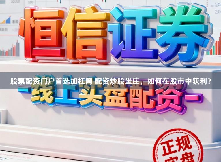股票配资门户首选加杠网 配资炒股坐庄，如何在股市中获利？
