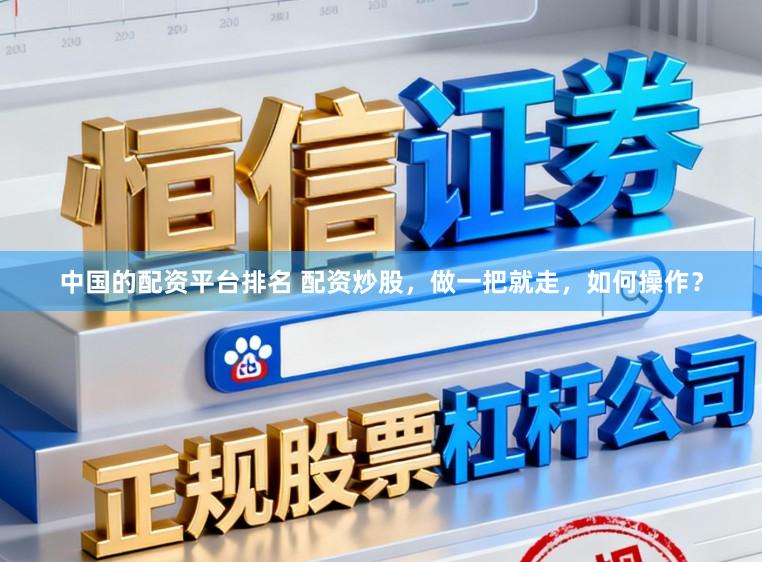 中国的配资平台排名 配资炒股，做一把就走，如何操作？