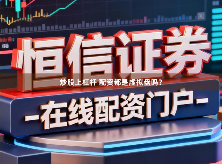 炒股上杠杆 配资都是虚拟盘吗？