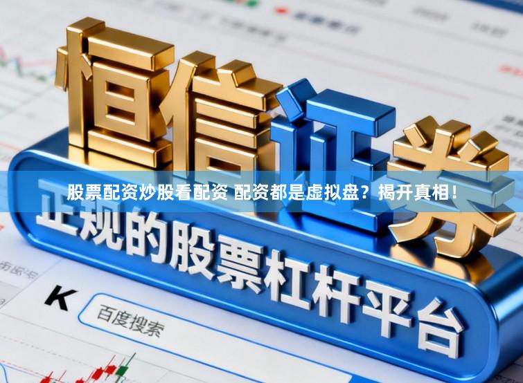 股票配资炒股看配资 配资都是虚拟盘？揭开真相！