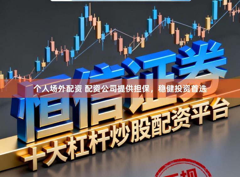 个人场外配资 配资公司提供担保，稳健投资首选