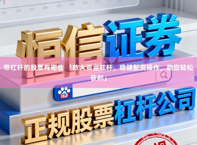 带杠杆的股票有哪些 「放大资金杠杆，稳健配资操作，助您轻松获利」