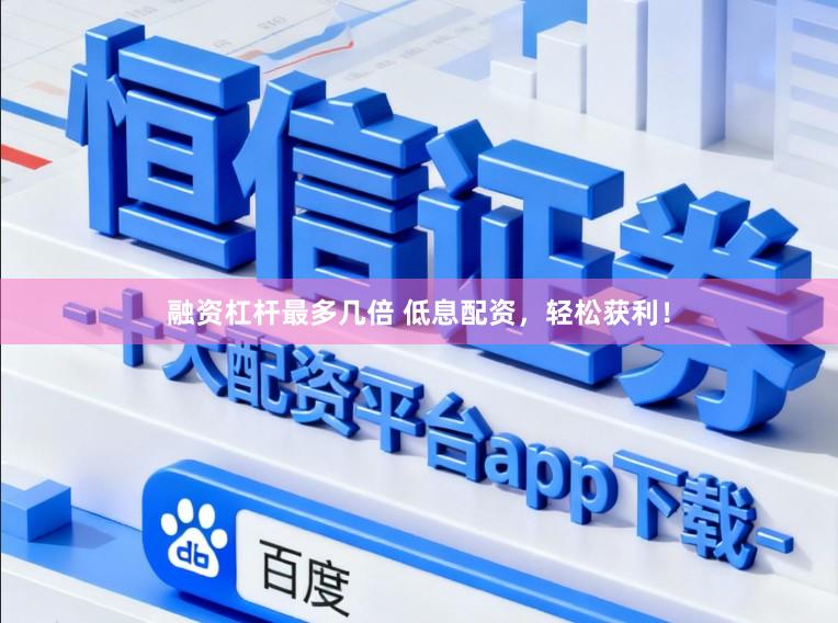 融资杠杆最多几倍 低息配资，轻松获利！