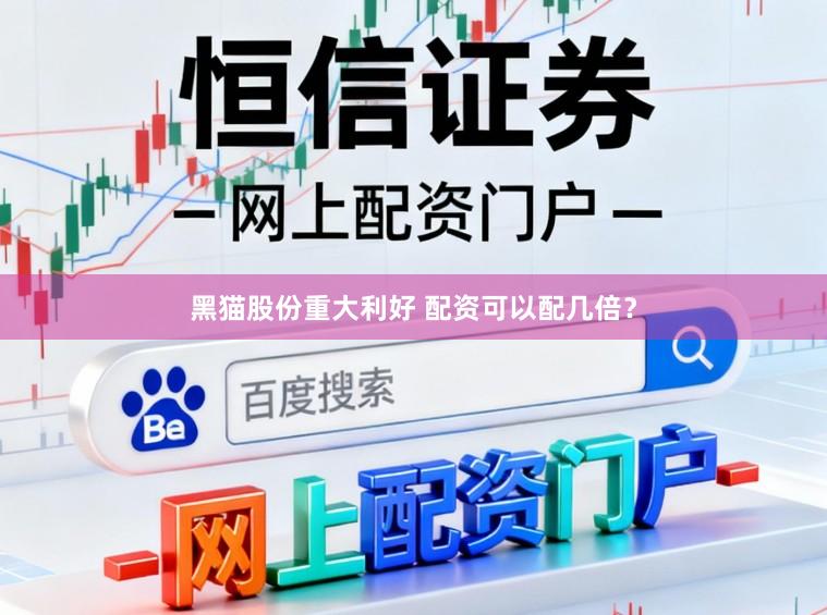 黑猫股份重大利好 配资可以配几倍？