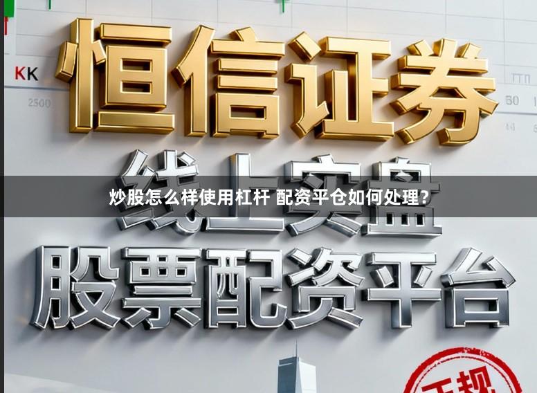 炒股怎么样使用杠杆 配资平仓如何处理？