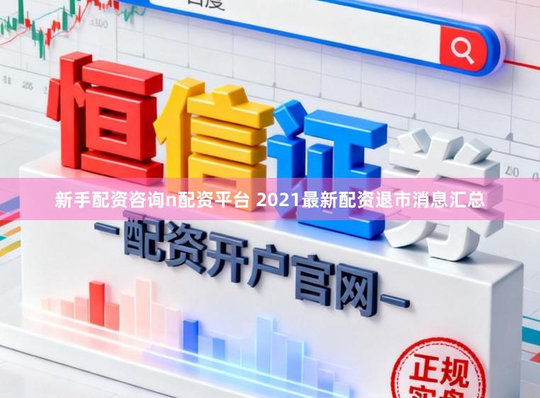 新手配资咨询n配资平台 2021最新配资退市消息汇总