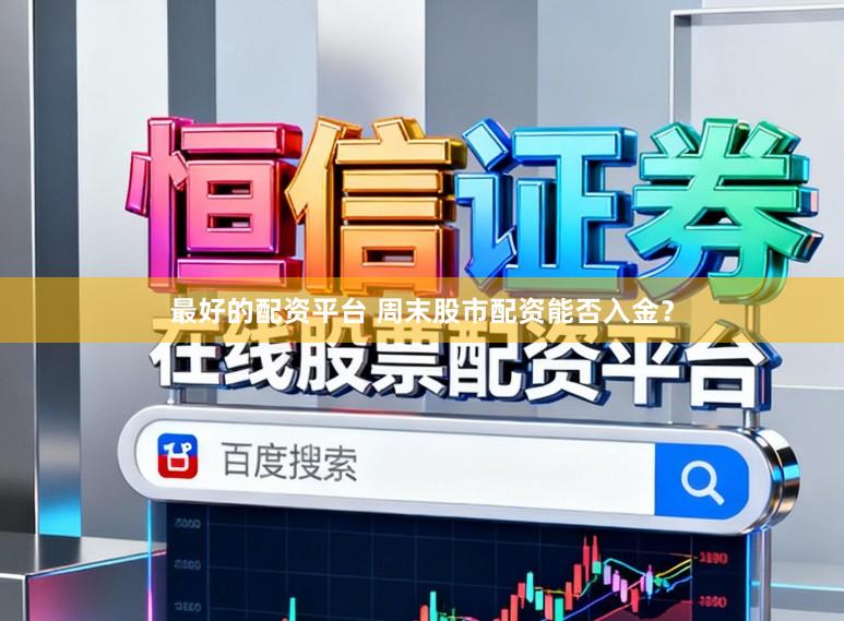 最好的配资平台 周末股市配资能否入金？