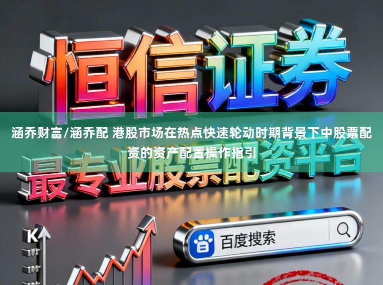 涵乔财富/涵乔配 港股市场在热点快速轮动时期背景下中股票配资的资产配置操作指引