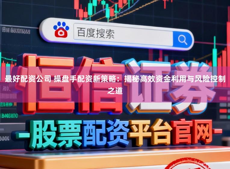 最好配资公司 操盘手配资新策略：揭秘高效资金利用与风险控制之道