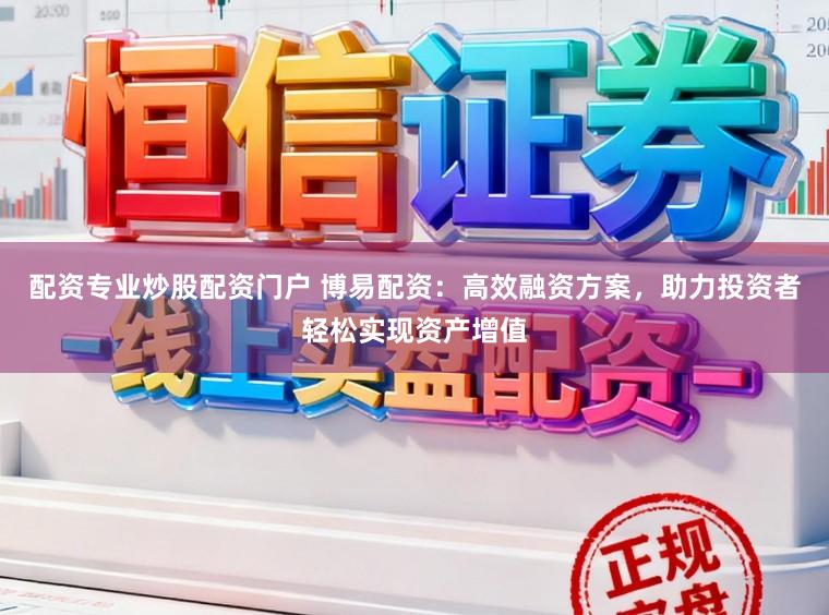 配资专业炒股配资门户 博易配资：高效融资方案，助力投资者轻松实现资产增值