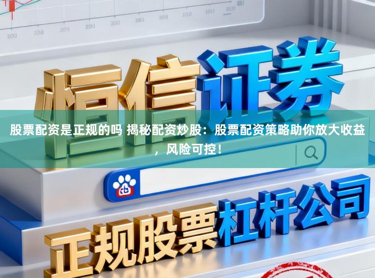 股票配资是正规的吗 揭秘配资炒股：股票配资策略助你放大收益，风险可控！