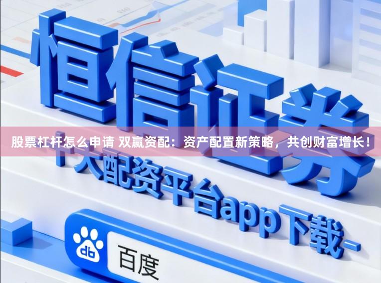 股票杠杆怎么申请 双赢资配：资产配置新策略，共创财富增长！