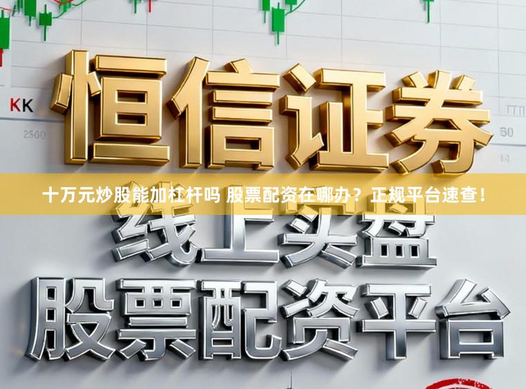 十万元炒股能加杠杆吗 股票配资在哪办？正规平台速查！