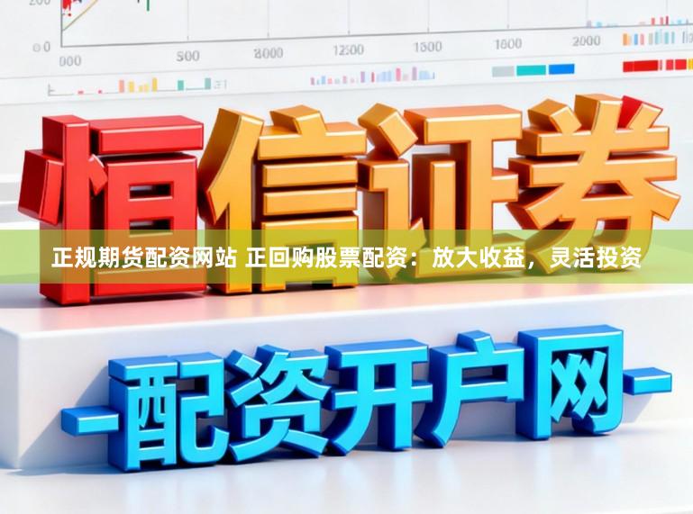 正规期货配资网站 正回购股票配资:放大收益,灵活投资